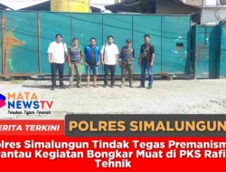 Polres Simalungun Tindak Tegas Premanisme, Pantau Kegiatan Bongkar Muat di PKS Rafih Tehnik